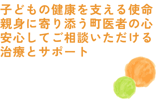 子どもの健康を支える使命、親身に寄り添う町医者の心、安心してご相談いただける治療とサポート